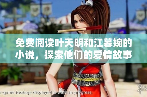 免费阅读叶天明和江暮婉的小说，探索他们的爱情故事与心路历程。