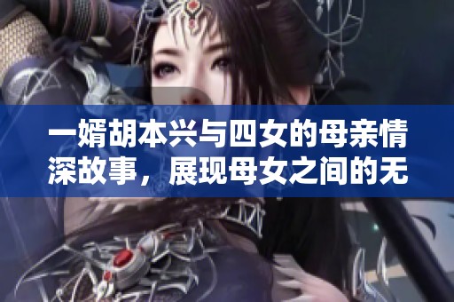 一婿胡本兴与四女的母亲情深故事，展现母女之间的无私爱心