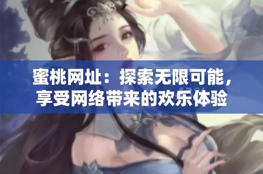蜜桃网址：探索无限可能，享受网络带来的欢乐体验