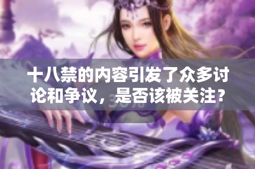十八禁的内容引发了众多讨论和争议，是否该被关注？