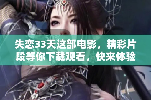 失恋33天这部电影，精彩片段等你下载观看，快来体验吧