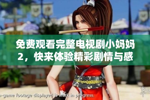 免费观看完整电视剧小妈妈2，快来体验精彩剧情与感人故事！
