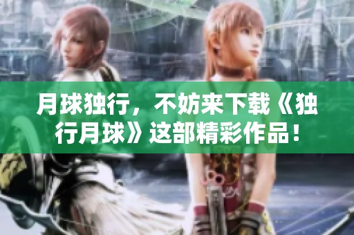 月球独行，不妨来下载《独行月球》这部精彩作品！