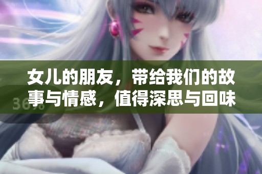 女儿的朋友，带给我们的故事与情感，值得深思与回味。