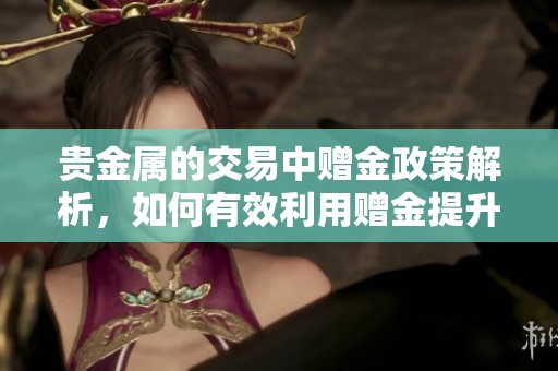 贵金属的交易中赠金政策解析，如何有效利用赠金提升投资回报