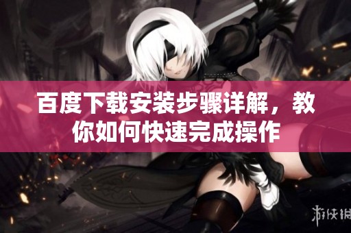 百度下载安装步骤详解，教你如何快速完成操作