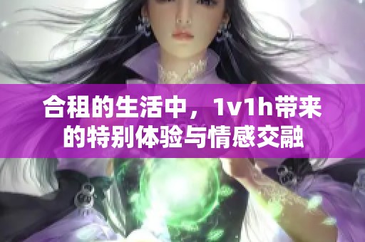 合租的生活中，1v1h带来的特别体验与情感交融