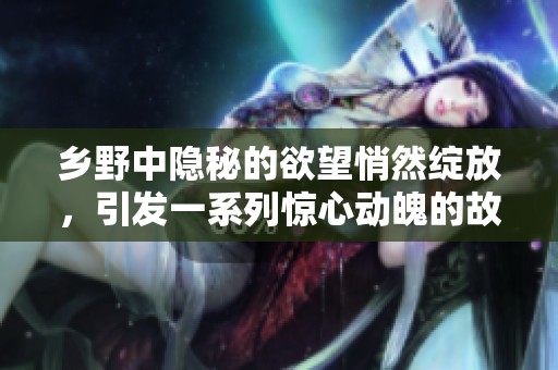 乡野中隐秘的欲望悄然绽放，引发一系列惊心动魄的故事。