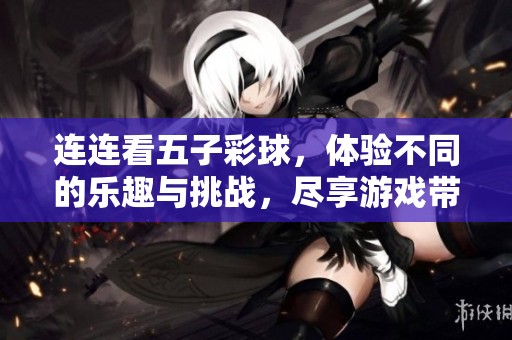 连连看五子彩球，体验不同的乐趣与挑战，尽享游戏带来的欢乐
