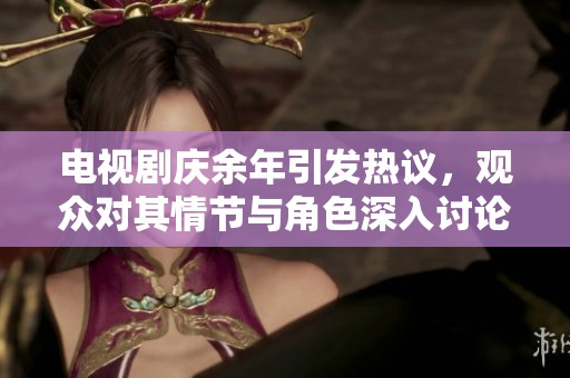 电视剧庆余年引发热议，观众对其情节与角色深入讨论
