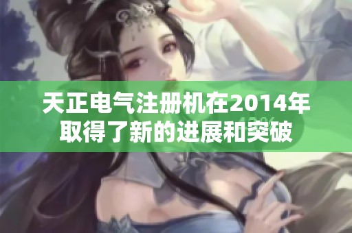 天正电气注册机在2014年取得了新的进展和突破