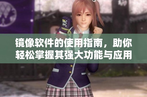 镜像软件的使用指南，助你轻松掌握其强大功能与应用技巧