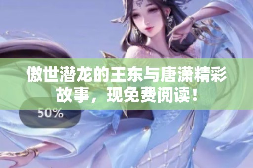 傲世潜龙的王东与唐潇精彩故事，现免费阅读！