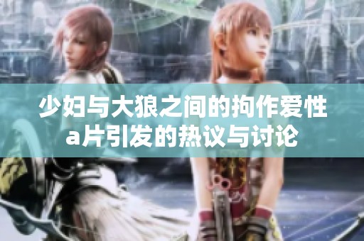 少妇与大狼之间的拘作爱性**引发的热议与讨论