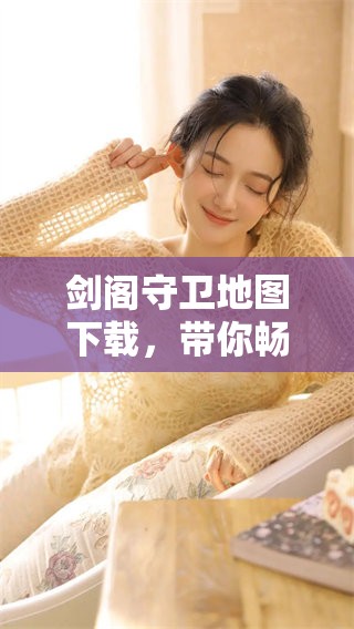 剑阁守卫地图下载，带你畅游精彩世界，快来体验吧