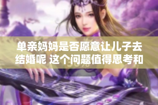 单亲妈妈是否愿意让儿子去结婚呢 这个问题值得思考和讨论
