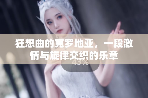 狂想曲的克罗地亚，一段激情与旋律交织的乐章