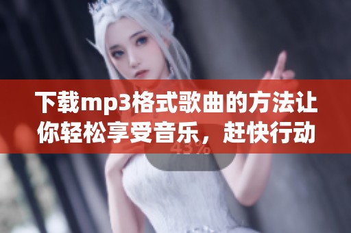 下载mp3格式歌曲的方法让你轻松享受音乐，赶快行动起来吧