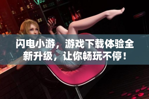 闪电小游，游戏下载体验全新升级，让你畅玩不停！