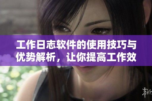工作日志软件的使用技巧与优势解析，让你提高工作效率