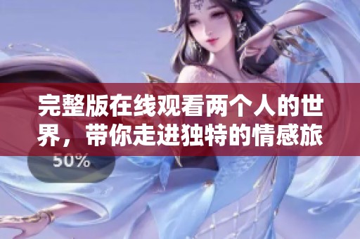 完整版在线观看两个人的世界，带你走进独特的情感旅程