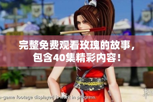 完整免费观看玫瑰的故事，包含40集精彩内容！