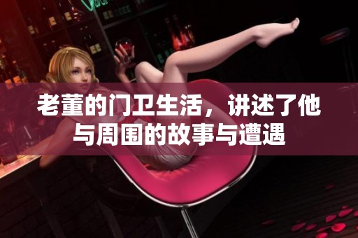 老董的门卫生活，讲述了他与周围的故事与遭遇