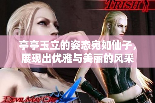 亭亭玉立的姿态宛如仙子，展现出优雅与美丽的风采