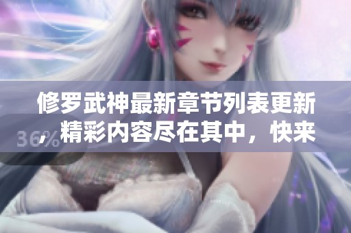 修罗武神最新章节列表更新，精彩内容尽在其中，快来查看详情！