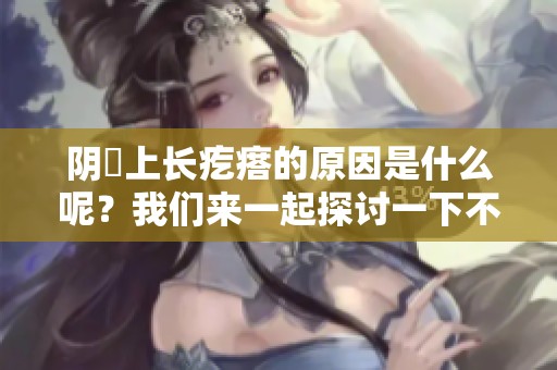 阴脣上长疙瘩的原因是什么呢？我们来一起探讨一下不同的可能性。