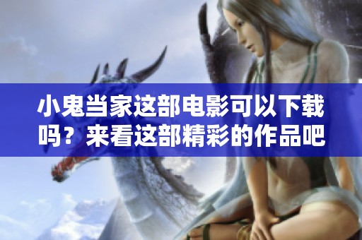 小鬼当家这部电影可以下载吗？来看这部精彩的作品吧！