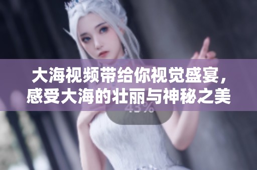 大海视频带给你视觉盛宴，感受大海的壮丽与神秘之美