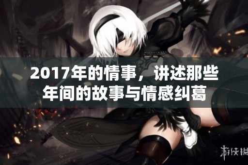 2017年的情事，讲述那些年间的故事与情感纠葛