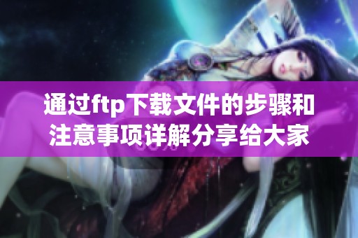 通过ftp下载文件的步骤和注意事项详解分享给大家