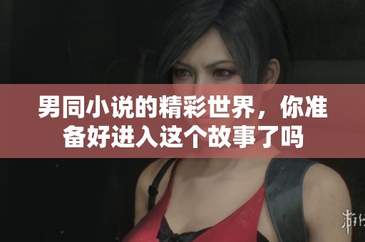 男同小说的精彩世界，你准备好进入这个故事了吗