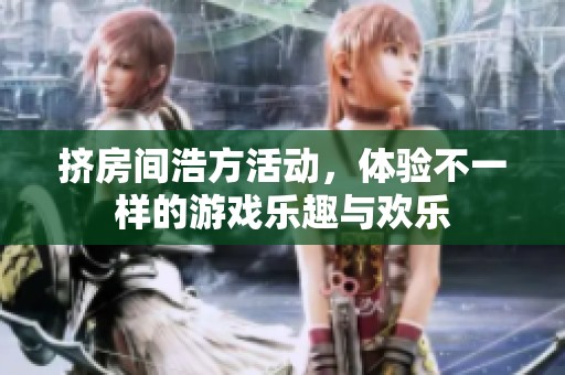 挤房间浩方活动，体验不一样的游戏乐趣与欢乐