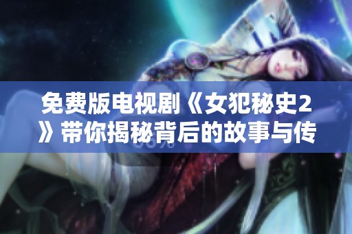 免费版电视剧《女犯秘史2》带你揭秘背后的故事与传奇！
