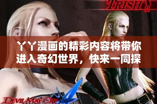 丫丫漫画的精彩内容将带你进入奇幻世界，快来一同探索吧！