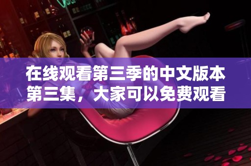 在线观看第三季的中文版本第三集，大家可以免费观看哦