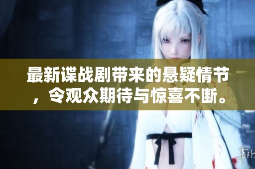 最新谍战剧带来的悬疑情节，令观众期待与惊喜不断。