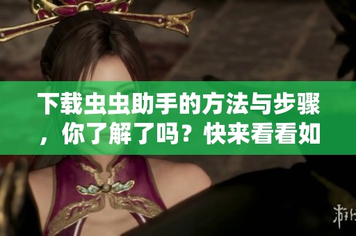 下载虫虫助手的方法与步骤，你了解了吗？快来看看如何进行下载吧！