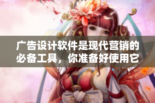 广告设计软件是现代营销的必备工具，你准备好使用它吗
