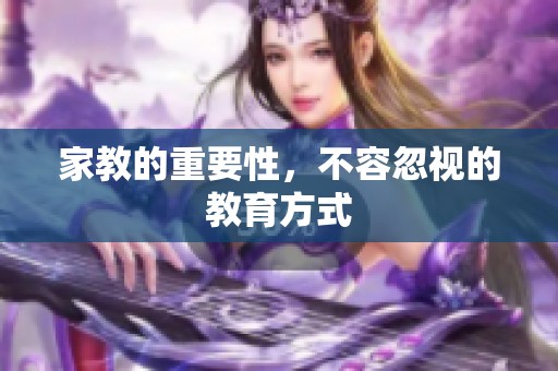 家教的重要性，不容忽视的教育方式