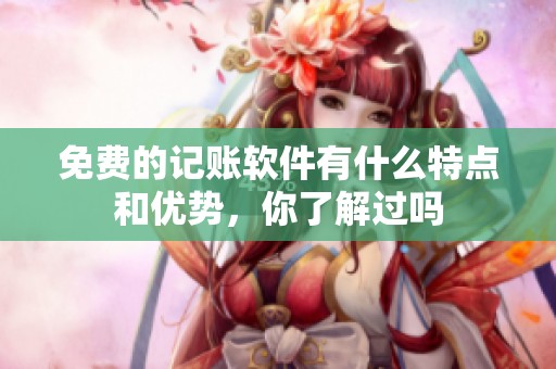 免费的记账软件有什么特点和优势，你了解过吗