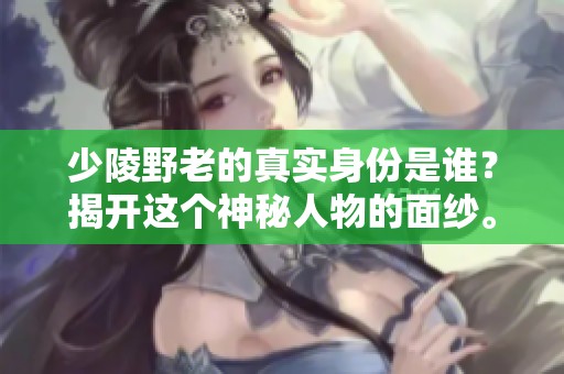 少陵野老的真实身份是谁？揭开这个神秘人物的面纱。