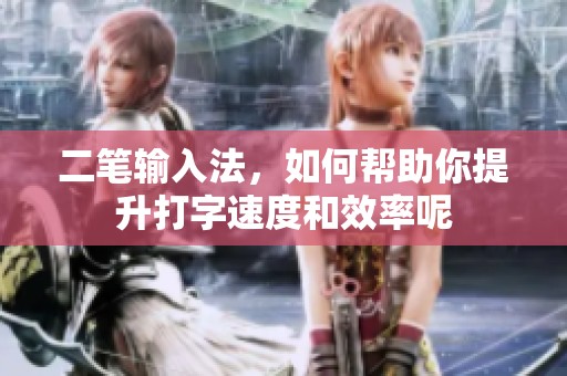 二笔输入法，如何帮助你提升打字速度和效率呢