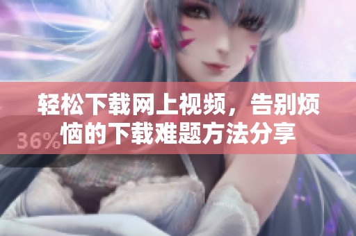 轻松下载网上视频，告别烦恼的下载难题方法分享