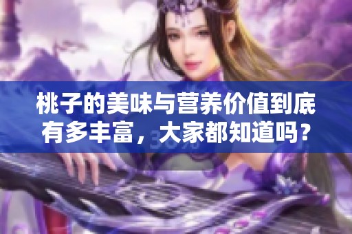 桃子的美味与营养价值到底有多丰富，大家都知道吗？