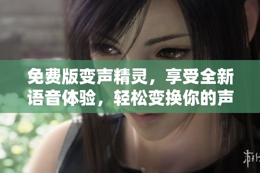 免费版变声精灵，享受全新语音体验，轻松变换你的声音！