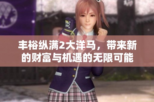 丰裕纵满2大洋马，带来新的财富与机遇的无限可能